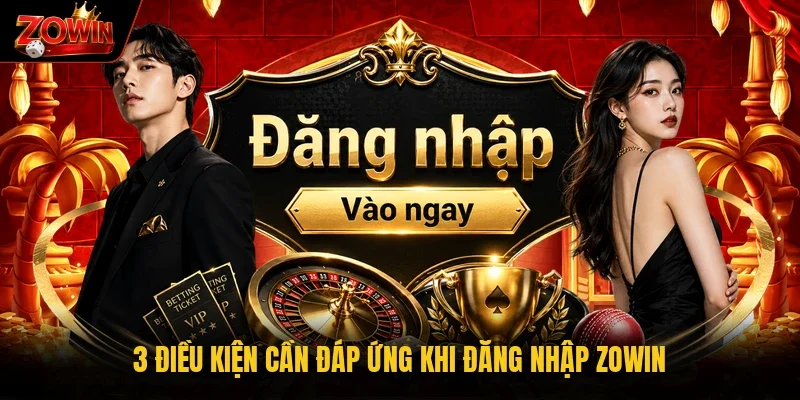 3 điều kiện cần đáp ứng khi đăng nhập Zowin