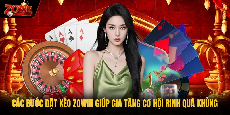 Các bước đặt kèo Zowin giúp gia tăng cơ hội rinh quà khủng