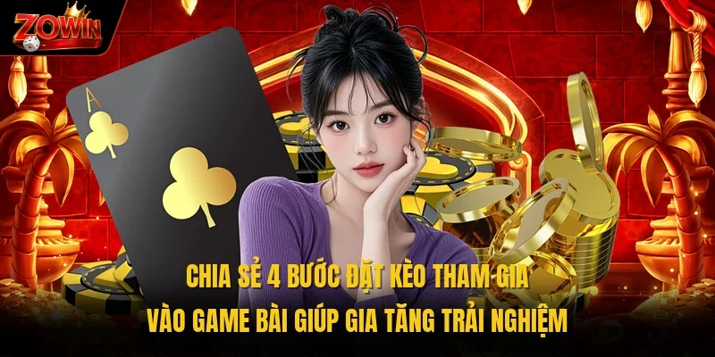 Chia sẻ 4 bước đặt kèo tham gia vào game bài giúp gia tăng trải nghiệm