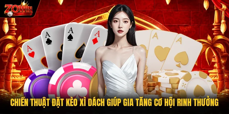 Chiến thuật đặt kèo xì dách giúp gia tăng cơ hội rinh thưởng